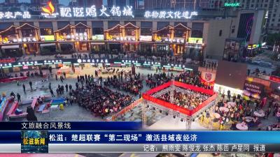 【文旅融合风景线】松滋：楚超联赛“第二现场”激活县域夜经济（20260507）