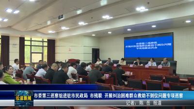市委第三巡察组进驻市民政局 市残联 开展纠治困难群众救助不到位问题专项巡察（20260519）