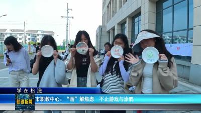 【学在松滋】市职教中心：“画”解焦虑  不止游戏与涂鸦（20260520）