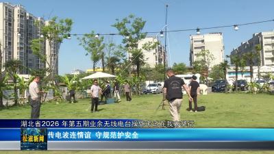 湖北省2026年第五期业余无线电台操作考试在我市举行（20260508）