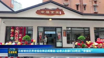 石板坡社区养老综合体正式营业  让老人在家门口吃出“幸福味”（20260522）