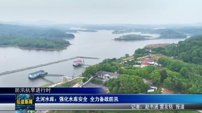 【防汛抗旱进行时】北河水库：强化水库安全  全力备战防汛（20260514）