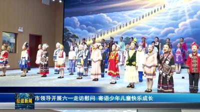 市领导开展六一走访慰问  寄语少年儿童快乐成长（20260602）