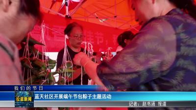 【我们的节日】蓝天社区开展端午节包粽子主题活动（20260618）