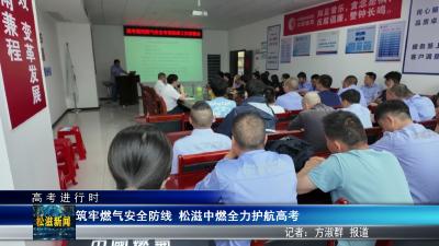 【高考进行时】筑牢燃气安全防线  松滋中燃全力护航高考（20260604）