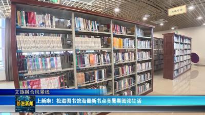 【文旅融合风景线】上新啦！松滋图书馆海量新书点亮暑期阅读生活（20260611）