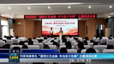 【乡镇动态】刘家场镇举办“赓续红色血脉 争当实干先锋”主题演讲比赛（20260626）