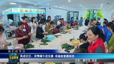 【我们的节日】高成社区：浓情端午送安康  幸福食堂惠街坊（20260618）