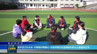 【我们的节日】踏梦星空向未来  劳模相伴暖童心  全国劳模艾虎温情陪伴留守儿童圆梦过节（20260601）