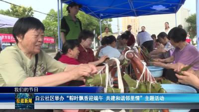 【我们的节日】白云社区举办“粽叶飘香迎端午 共建和谐邻里情”主题活动（20260617）