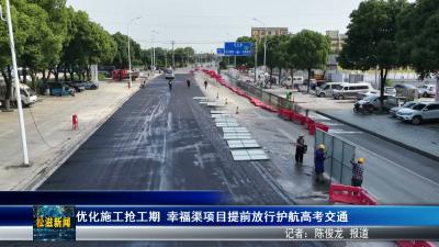 优化施工抢工期  幸福渠项目提前放行护航高考交通（20260603）