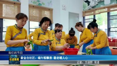【我们的节日】歇金台社区：端午粽飘香  敬老暖人心（20260616）