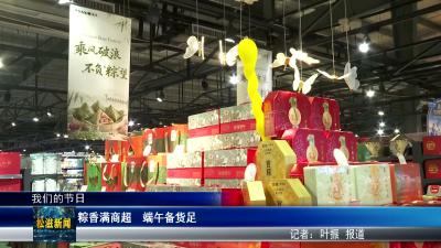 【我们的节日】粽香满商超  端午备货足（20260617）