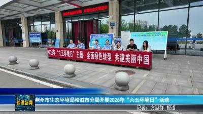 荆州市生态环境局松滋市分局开展2026年“六五环境日”活动（20260609）
