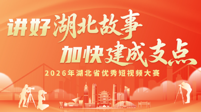 用镜头讲好湖北故事！2026年湖北省优秀短视频大赛火热征集