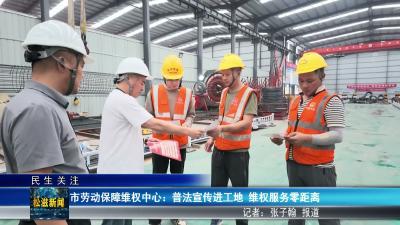 【民生关注】市劳动保障维权中心：普法宣传进工地  维权服务零距离（20260626）