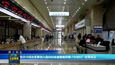 【榜上有名】我市18项改革事项入选2026全省营商环境 “小切口” 改革试点（20260609）