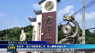 【楚商回乡 创在松滋】张宏宇：返乡深耕景观工艺  用心雕琢美丽乡村（20260707）