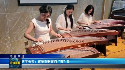 【民生关注】青年夜校：古筝奏响古韵“青”音（20260708）