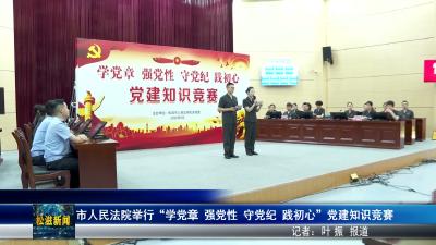 市人民法院举行“学党章 强党性 守党纪 践初心”党建知识竞赛（20260701）