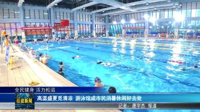 【全民健身 活力松滋】高温盛夏觅清凉  游泳馆成市民消暑休闲好去处（20260716）