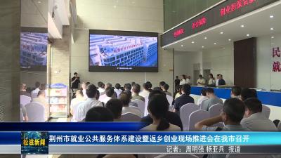 荆州市就业公共服务体系建设暨返乡创业现场推进会在我市召开（20260709）