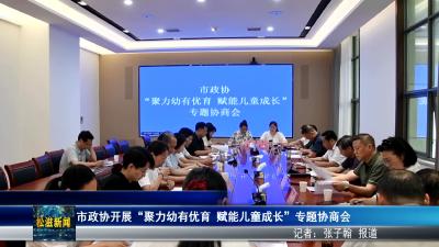 市政协开展“聚力幼有优育 赋能儿童成长”专题协商会（20260703）