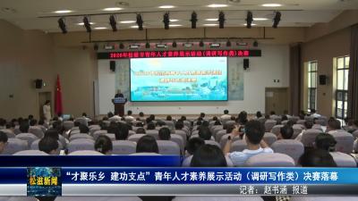 “才聚乐乡 建功支点”青年人才素养展示活动（调研写作类）决赛落幕（20260710）