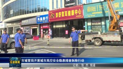 市城管局开展城市高空安全隐患排查拆除行动（20260713）