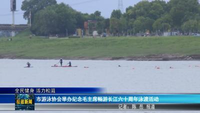 【全民健身 活力松滋】市游泳协会举办纪念毛主席畅游长江六十周年泳渡活动（20260717）