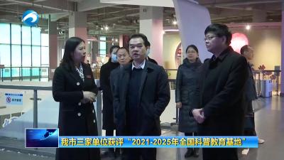 我市三家单位获评“2021-2025年全国科普教育基地”