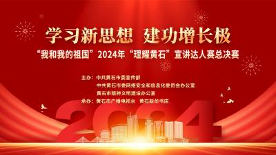 【直播】“我和我的祖国”2024年“理耀黄石”宣讲达人赛总决赛