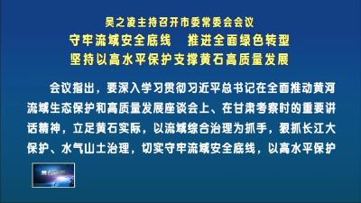 吴之凌主持召开市委常委会会议  守牢流域安全底线  推进全面绿色转型  坚持以高水平保护支撑黄石高质量发展