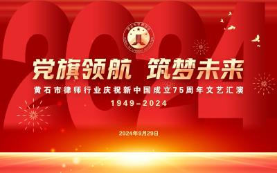 【直播】党旗领航 筑梦未来 黄石市律师行业庆祝新中国成立75周年文艺汇演