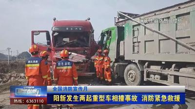 【新闻直通车】全国消防宣传月  |  阳新发生两起重型车相撞事故 消防紧急救援