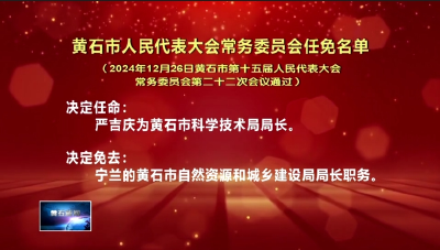 黄石市人民代表大会常务委员会任免名单（2024年12月26日黄石市第十五届人民代表大会常务委员会第二十二次会议通过）