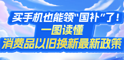 买手机也能领“国补”了！一图读懂消费品以旧换新最新政策