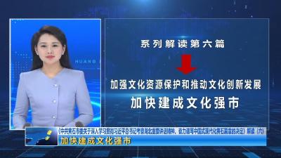 《中共黄石市委关于深入学习贯彻习近平总书记考察湖北重要讲话精神、奋力谱写中国式现代化黄石篇章的决定》解读（六）|  加快建成文化强市