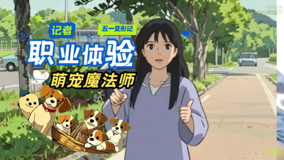 五一变形记 | 记者职业体验：萌宠魔法师