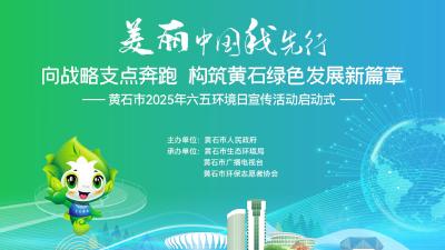【直播】“美丽中国我先行”黄石市2025年六五环境日宣传活动启动式