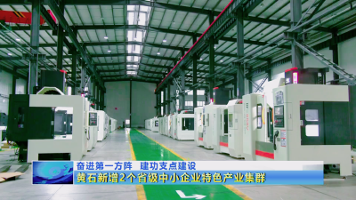 建功支点建设 | 黄石新增2个省级中小企业特色产业集群