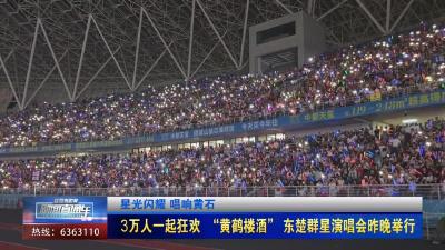 【新闻直通车】星光闪耀 唱响黄石  |  3万人一起狂欢 “黄鹤楼酒” 东楚群星演唱会昨晚举行