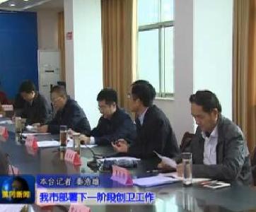 视频|我市部署下一阶段创卫工作
