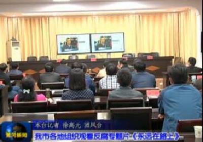 视频|我市各地组织观看反腐专题片《永远在路上》