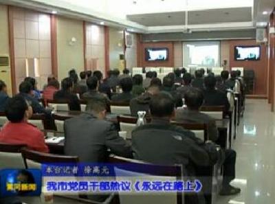 视频|我市党员干部热议《永远在路上》  