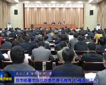 视频|我市部署市级代表委员提名推荐、协商选举工作