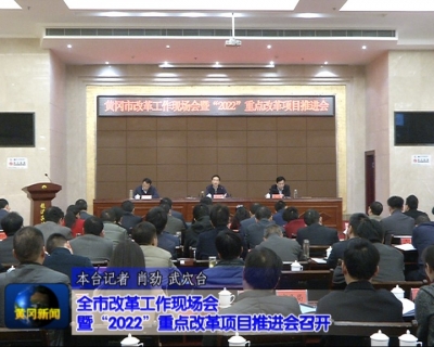 全市改革工作现场会暨“2022”重点改革项目推进会召开