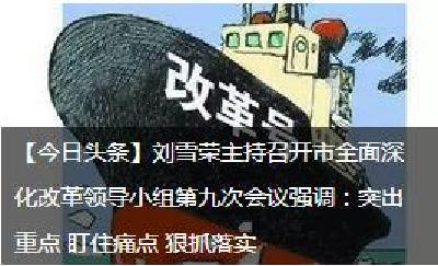 【今日头条】刘雪荣主持召开市全面深化改革领导小组第九次会议强调：突出重点 盯住痛点 狠抓落实 