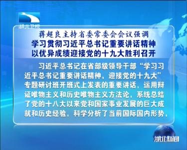 蒋超良主持省委常委会会议强调 学习贯彻习近平总书记重要讲话精神 以优异成绩迎接党的十九大胜利召开