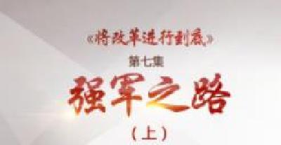 热点关注|《将改革进行到底》第七集：强军之路（上）